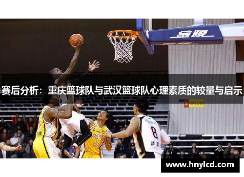 赛后分析：重庆篮球队与武汉篮球队心理素质的较量与启示
