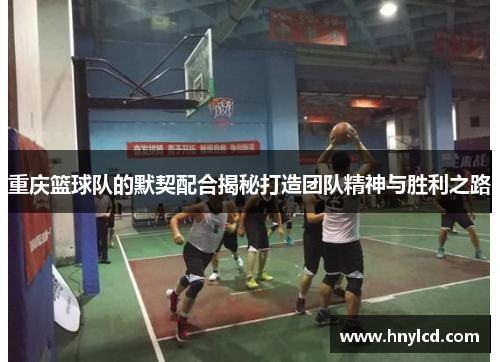 重庆篮球队的默契配合揭秘打造团队精神与胜利之路