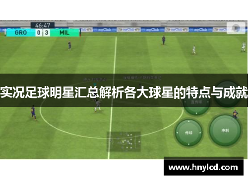 实况足球明星汇总解析各大球星的特点与成就