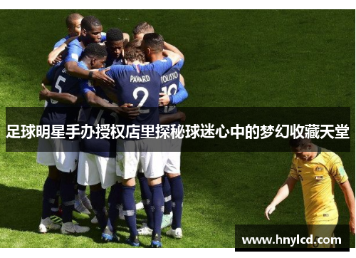 足球明星手办授权店里探秘球迷心中的梦幻收藏天堂