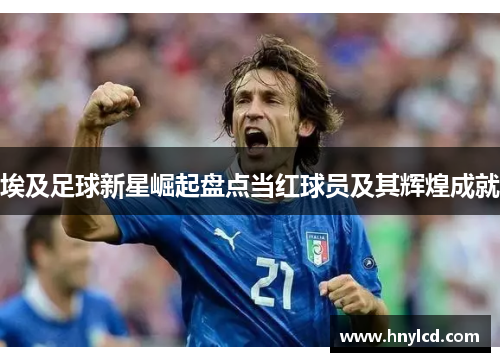 埃及足球新星崛起盘点当红球员及其辉煌成就