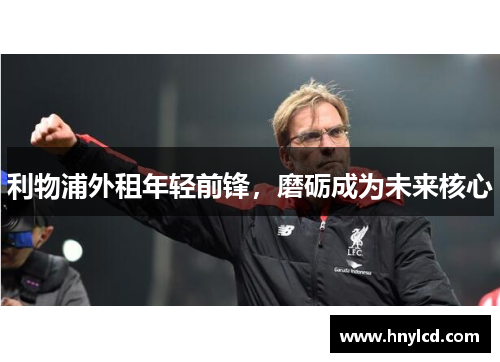 利物浦外租年轻前锋，磨砺成为未来核心