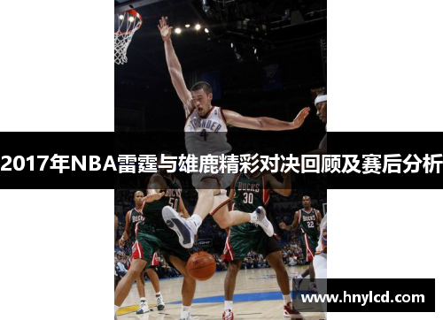 2017年NBA雷霆与雄鹿精彩对决回顾及赛后分析