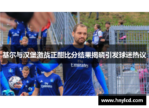 基尔与汉堡激战正酣比分结果揭晓引发球迷热议