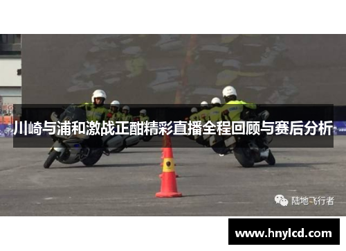 川崎与浦和激战正酣精彩直播全程回顾与赛后分析