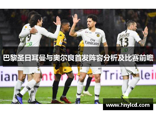 巴黎圣日耳曼与奥尔良首发阵容分析及比赛前瞻