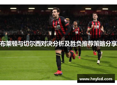 布莱顿与切尔西对决分析及胜负推荐策略分享